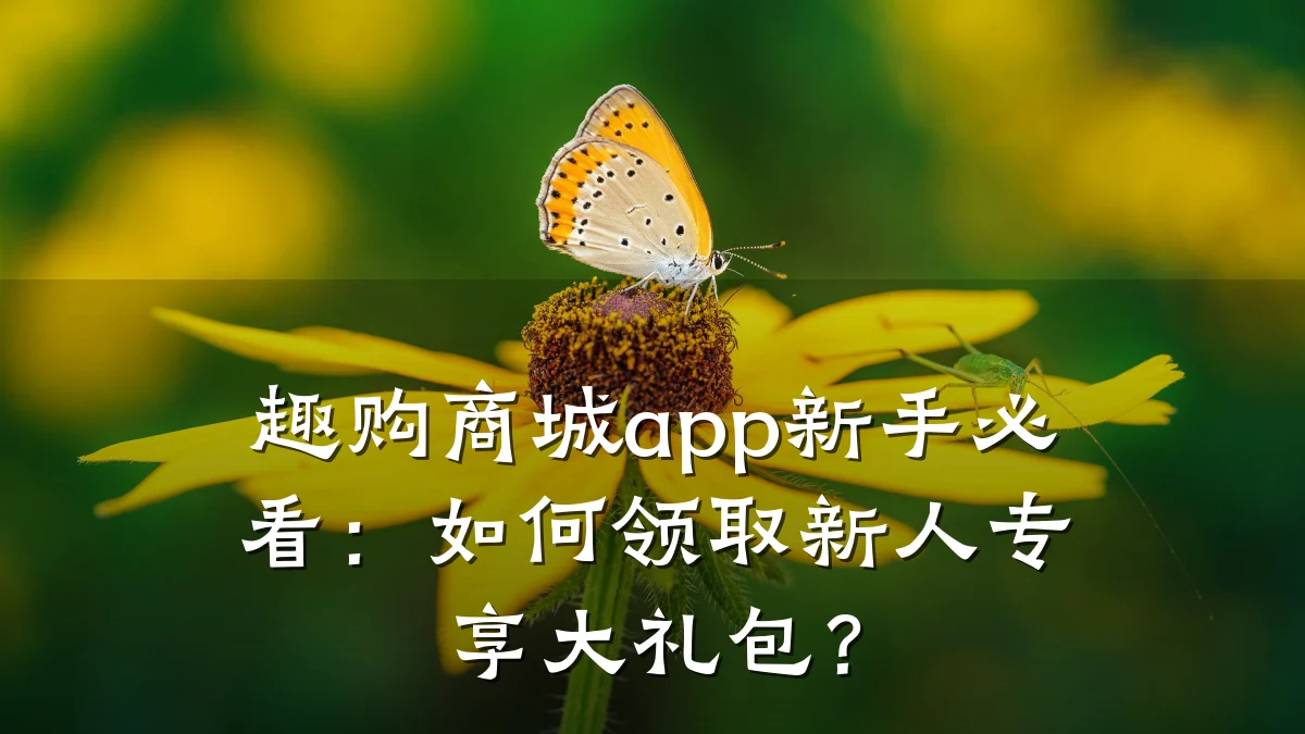趣购商城app新手必看:如何领取新人专享大礼包?