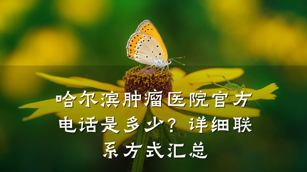 哈尔滨肿瘤医院官方电话是多少？详细联系方式汇总