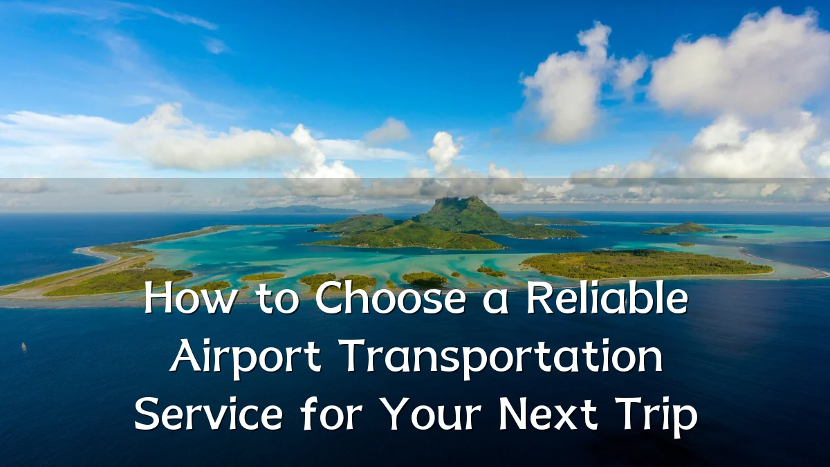 How to Choose a Reliable Airport Transportation Service for Your Next Trip