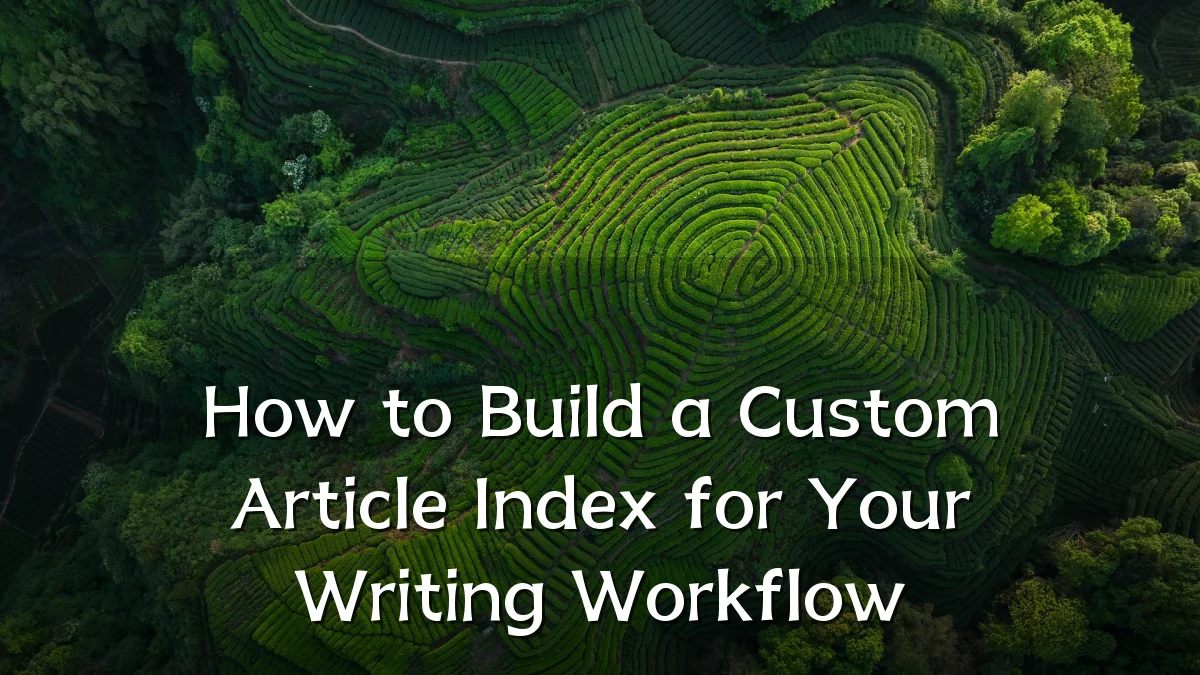 How to Build a Custom Article Index for Your Writing Workflow