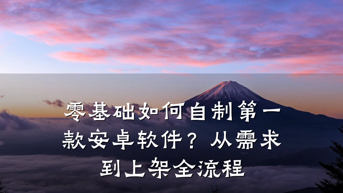 零基础如何自制第一款安卓软件?从需求到上架全流程