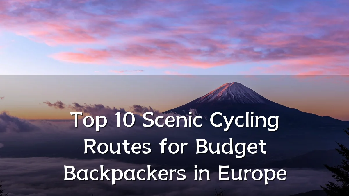 Top 10 Scenic Cycling Routes for Budget Backpackers in Europe