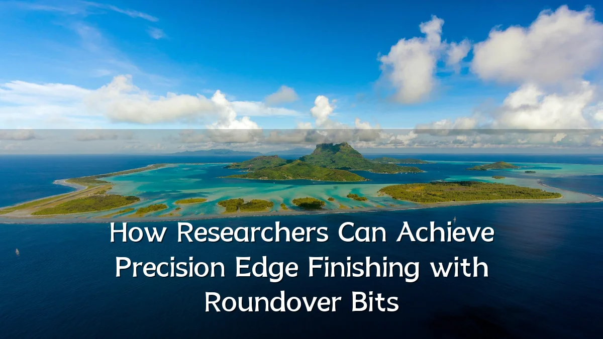 How Researchers Can Achieve Precision Edge Finishing with Roundover Bits