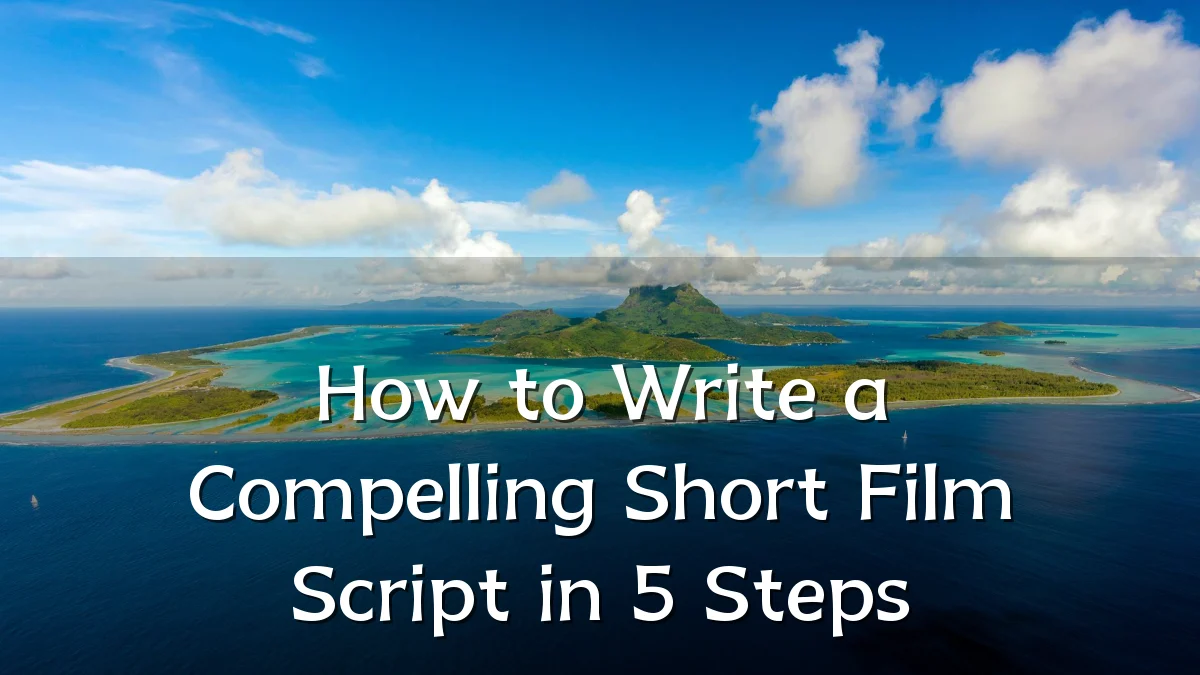How to Write a Compelling Short Film Script in 5 Steps