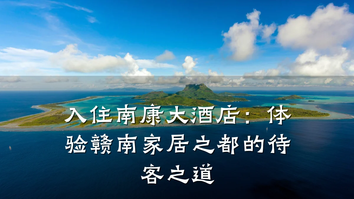 入住南康大酒店:体验赣南家居之都的待客之道