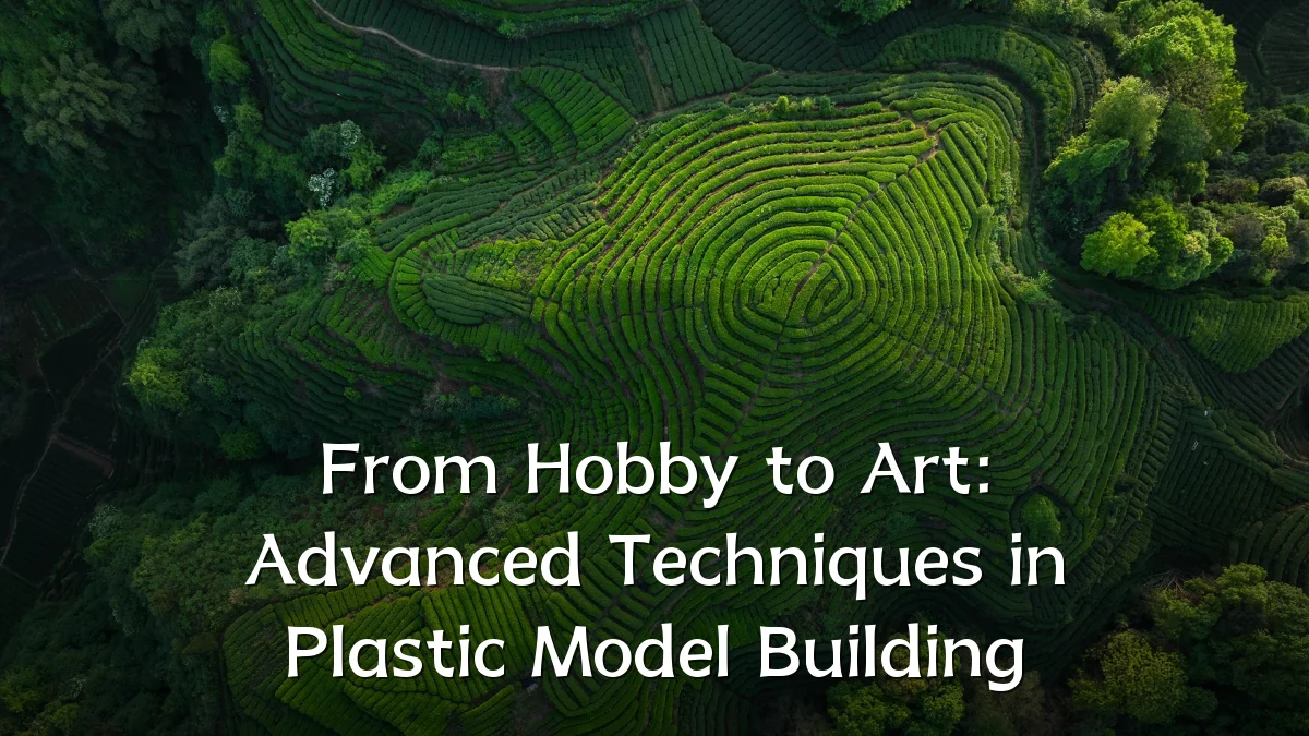 From Hobby to Art: Advanced Techniques in Plastic Model Building