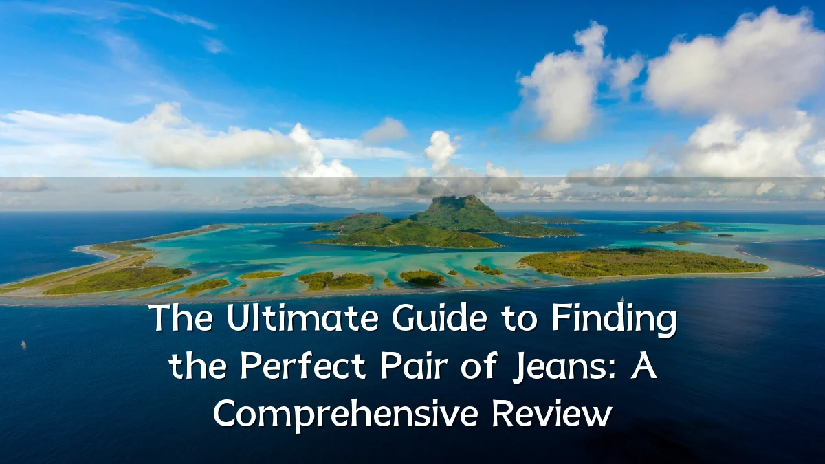 The Ultimate Guide to Finding the Perfect Pair of Jeans: A Comprehensive Review