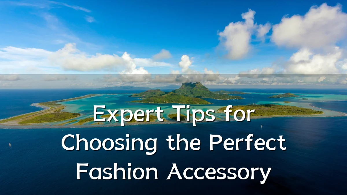 Expert Tips for Choosing the Perfect Fashion Accessory