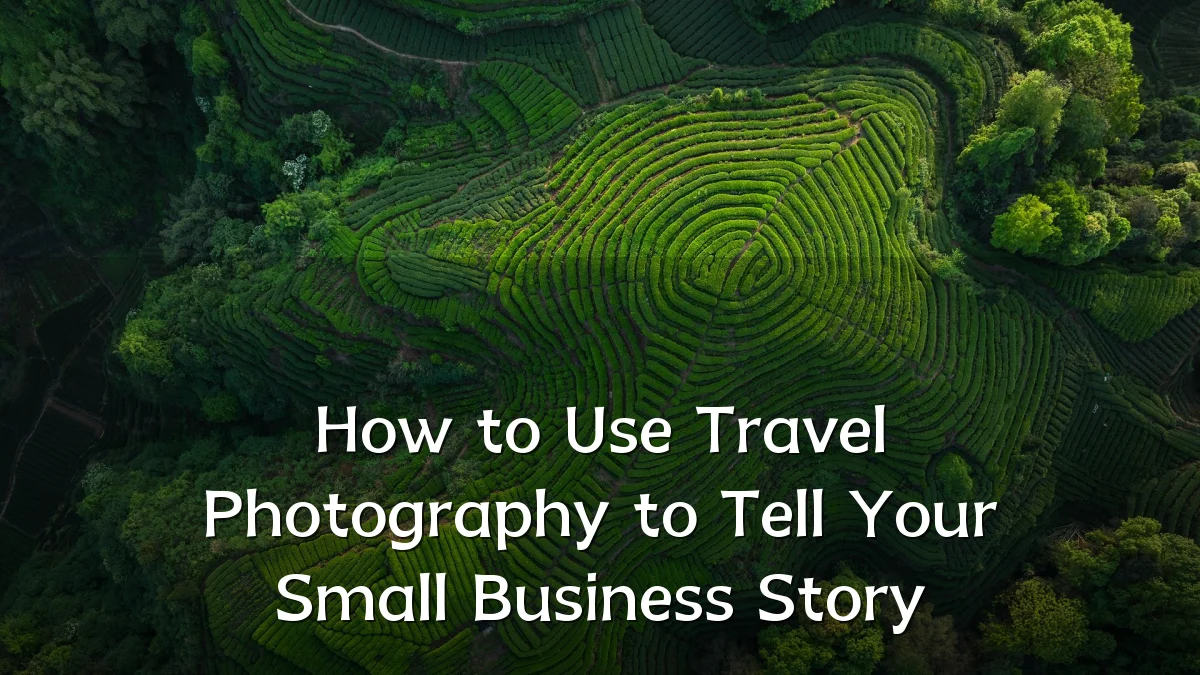 How to Use Travel Photography to Tell Your Small Business Story