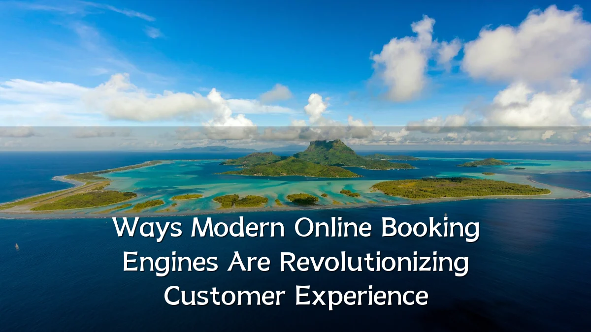 Ways Modern Online Booking Engines Are Revolutionizing Customer Experience
