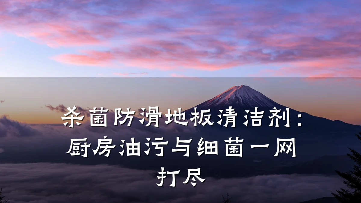 杀菌防滑地板清洁剂:厨房油污与细菌一网打尽
