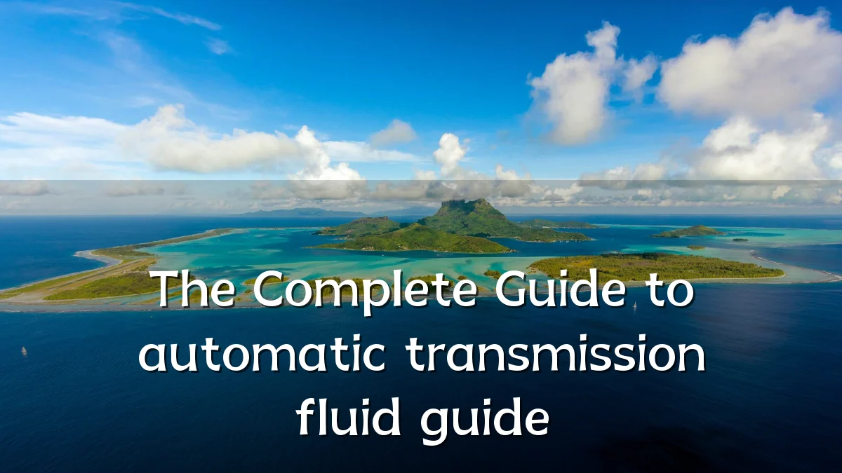 The Complete Guide to automatic transmission fluid guide