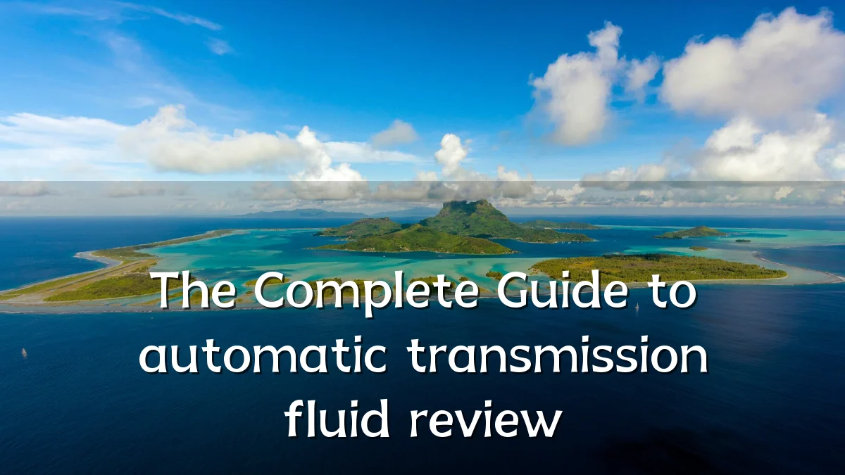 The Complete Guide to automatic transmission fluid review