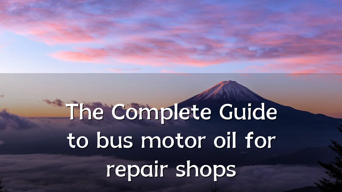 The Complete Guide to bus motor oil for repair shops