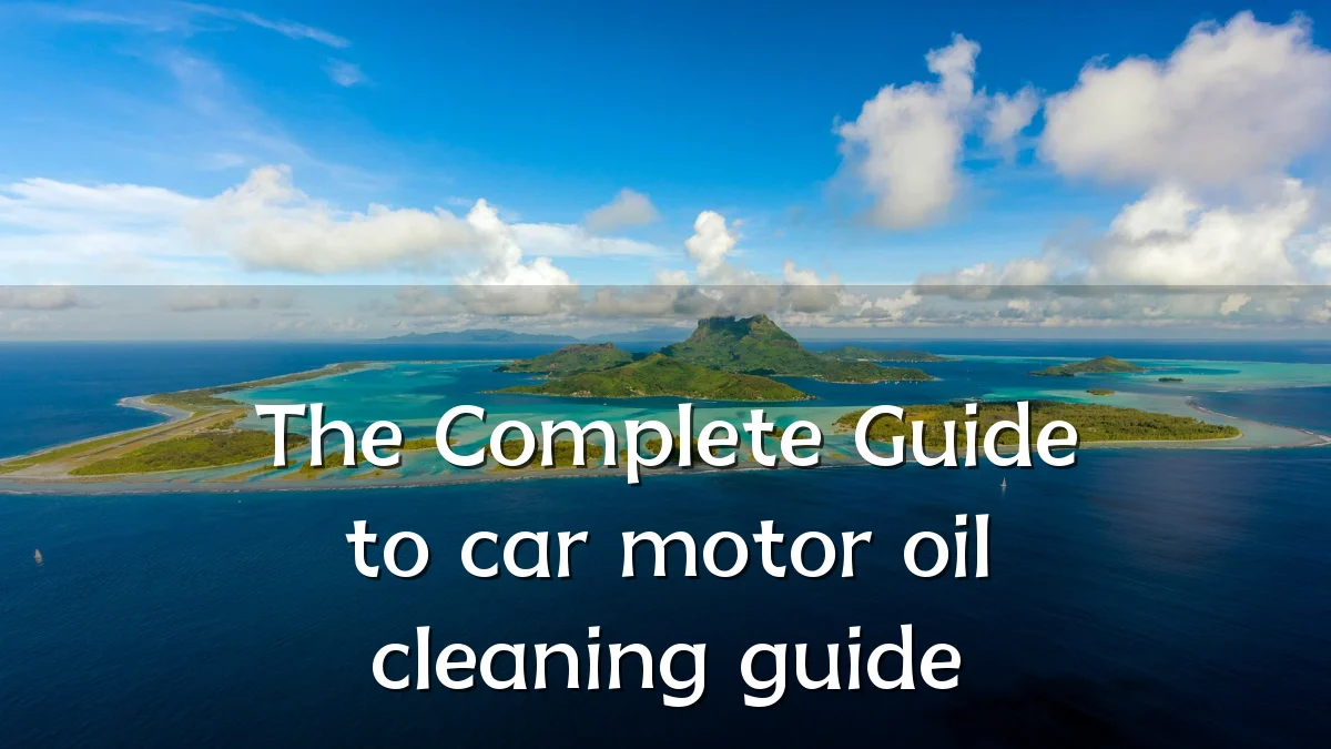 The Complete Guide to car motor oil cleaning guide