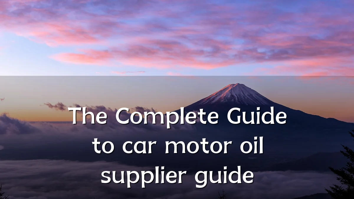The Complete Guide to car motor oil supplier guide