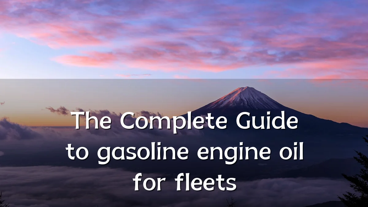 The Complete Guide to gasoline engine oil for fleets