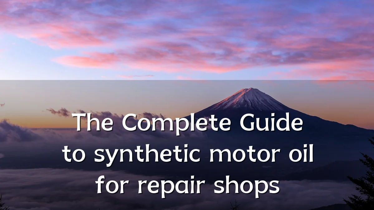 The Complete Guide to synthetic motor oil for repair shops