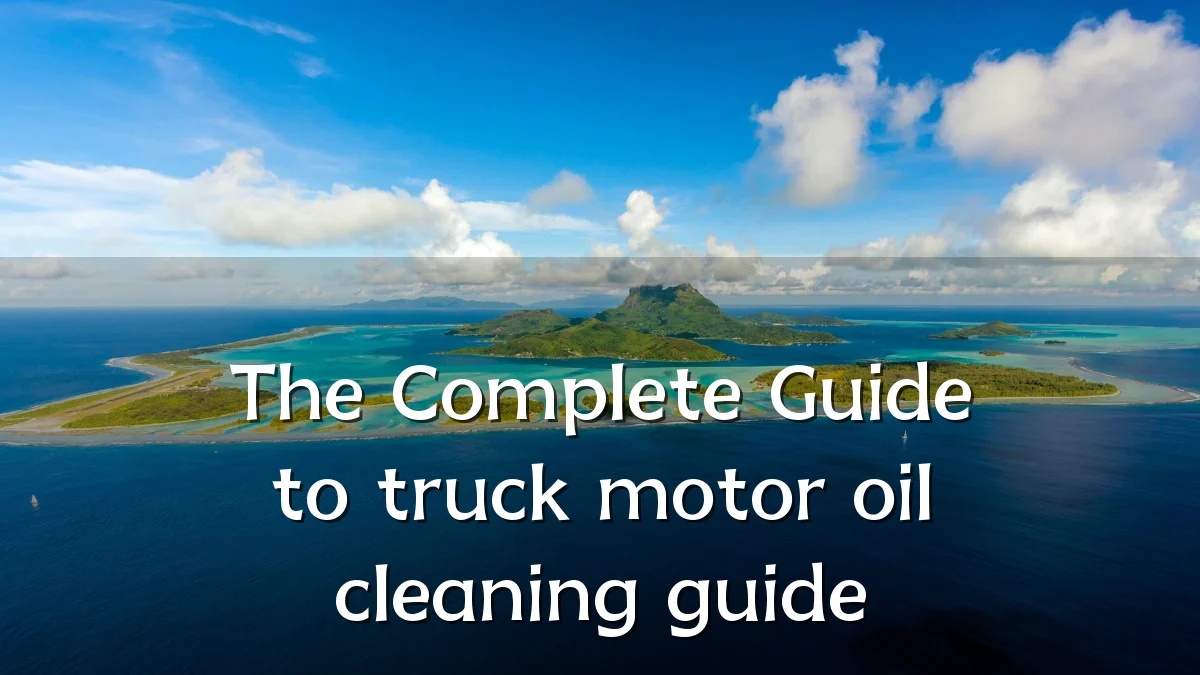 The Complete Guide to truck motor oil cleaning guide
