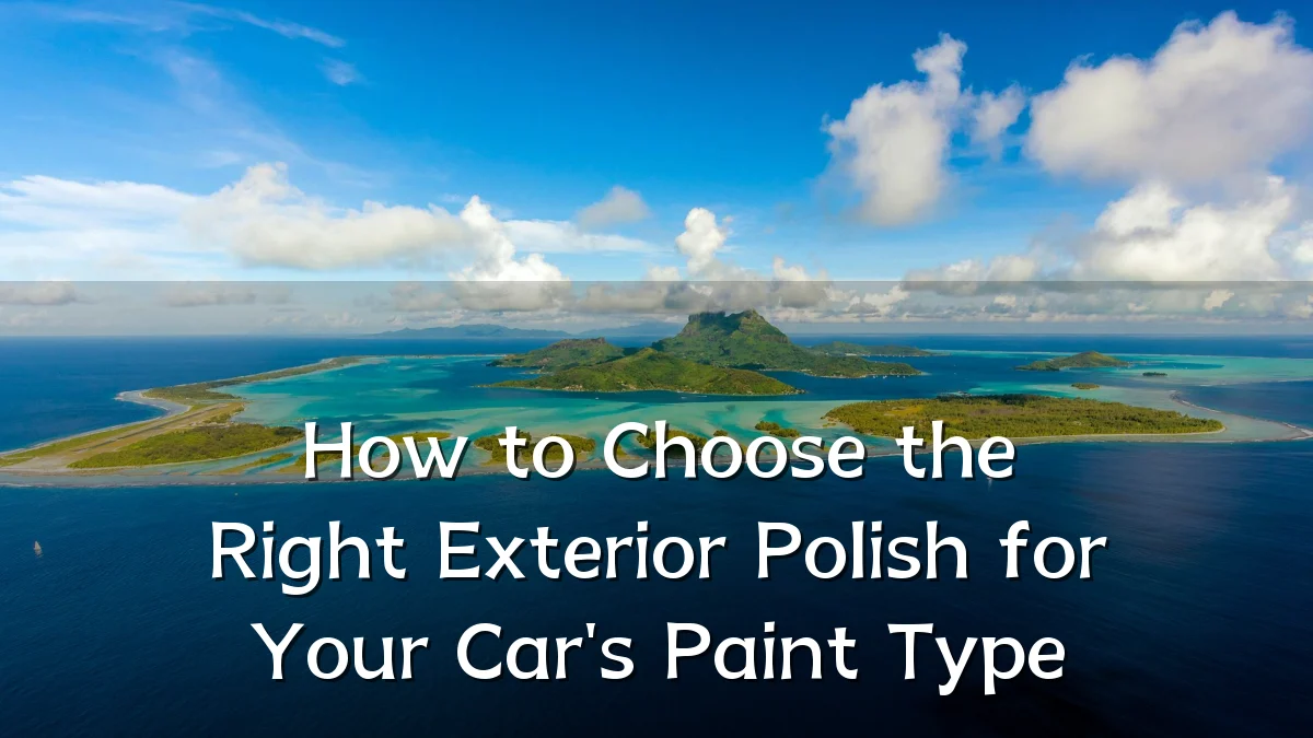 How to Choose the Right Exterior Polish for Your Car's Paint Type