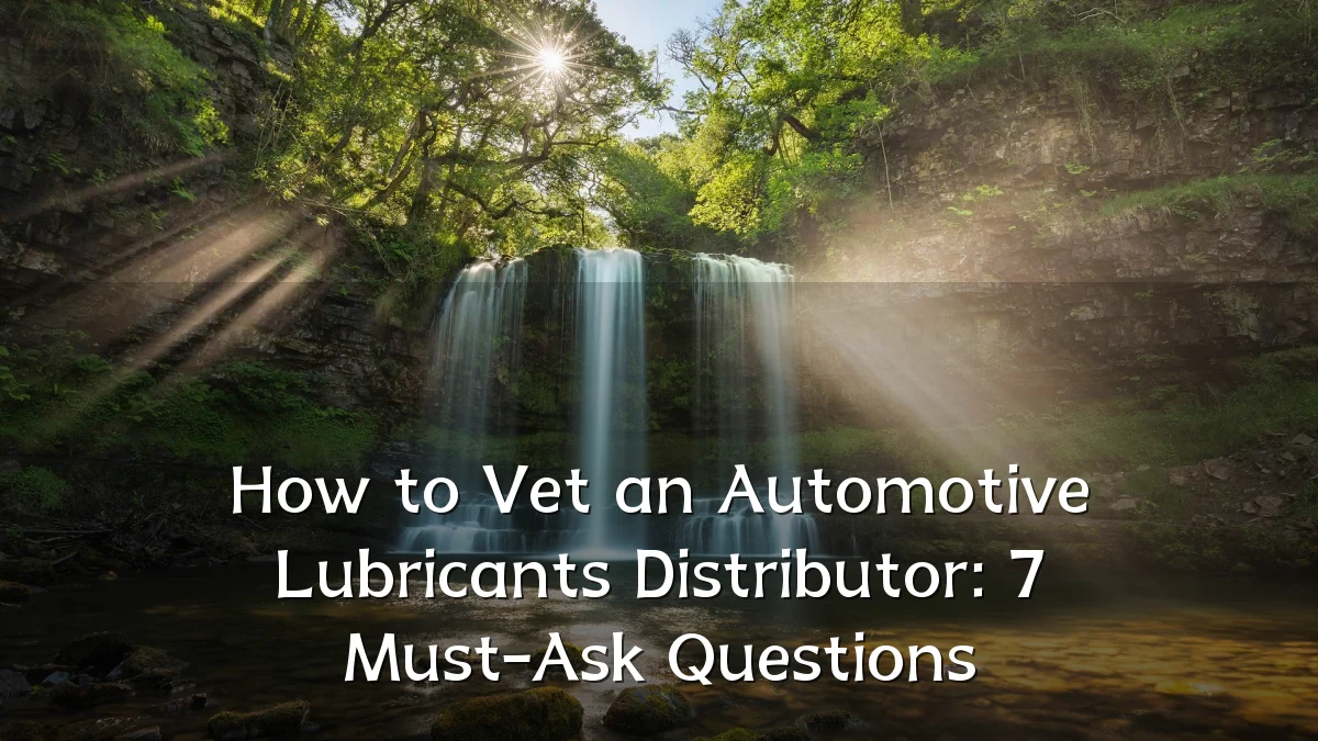 How to Vet an Automotive Lubricants Distributor: 7 Must-Ask Questions