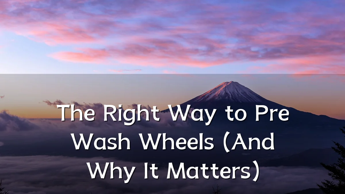 The Right Way to Pre Wash Wheels (And Why It Matters)