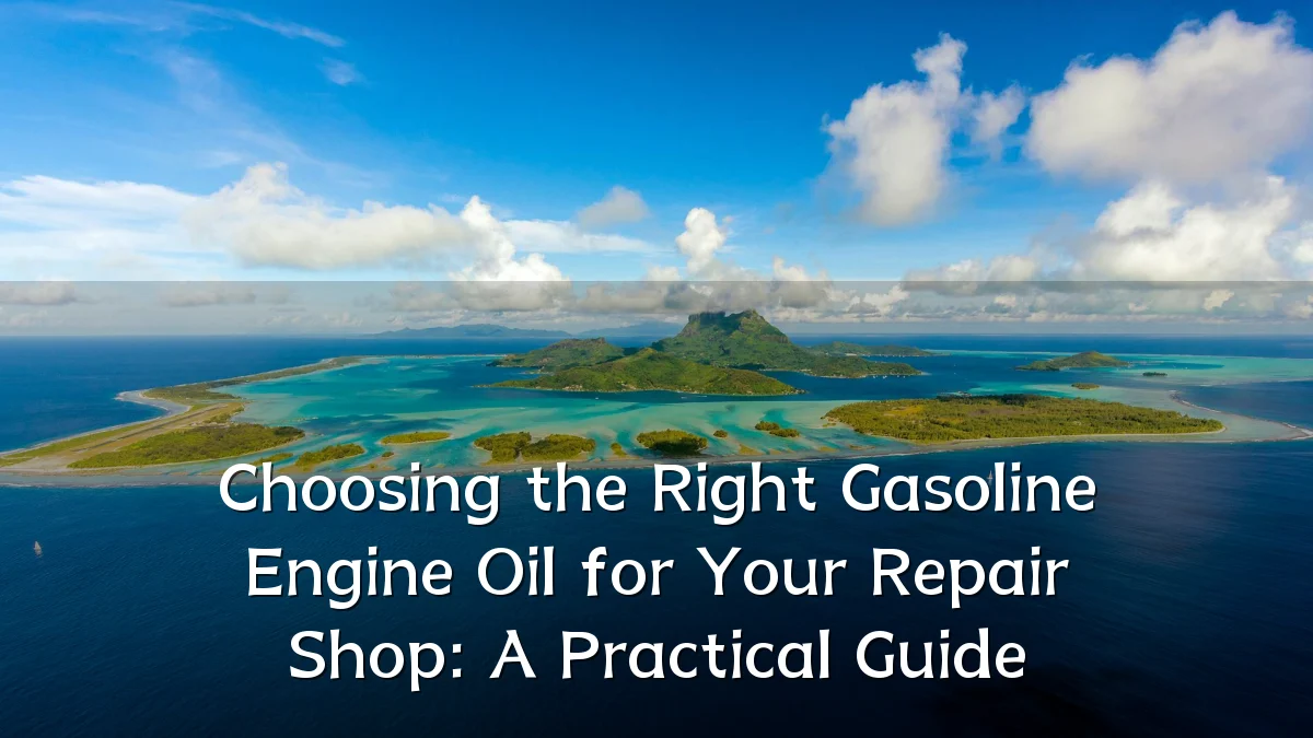 Choosing the Right Gasoline Engine Oil for Your Repair Shop: A Practical Guide
