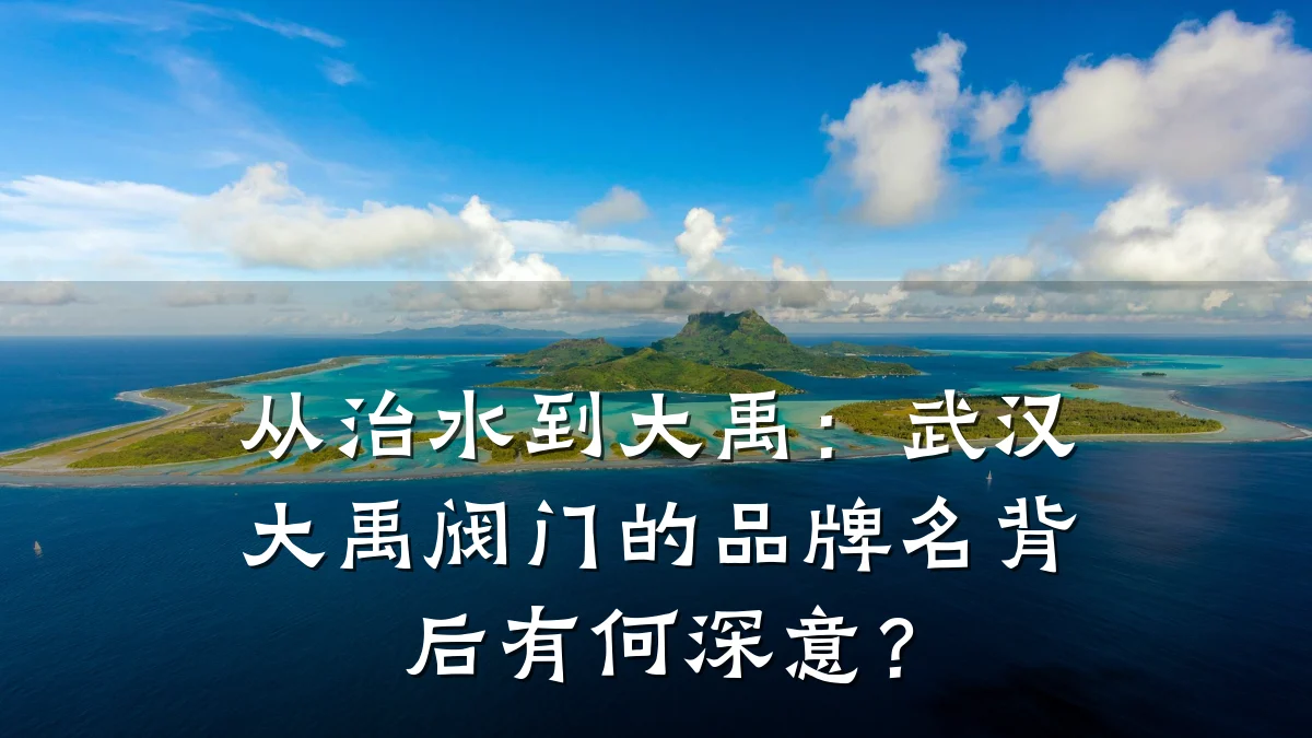 从治水到大禹:武汉大禹阀门的品牌名背后有何深意?