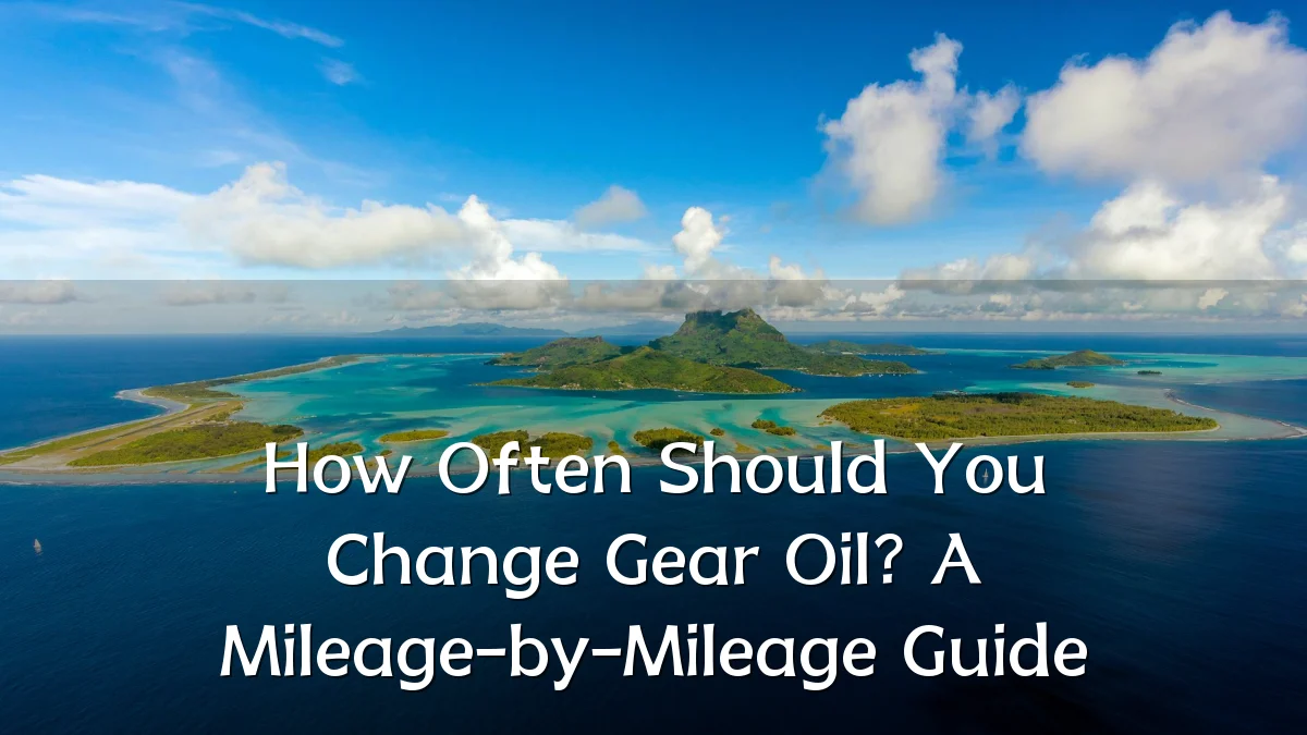 How Often Should You Change Gear Oil? A Mileage-by-Mileage Guide