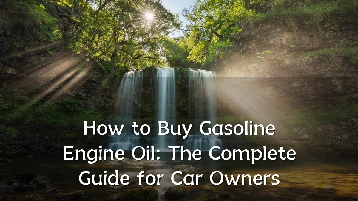 How to Buy Gasoline Engine Oil: The Complete Guide for Car Owners
