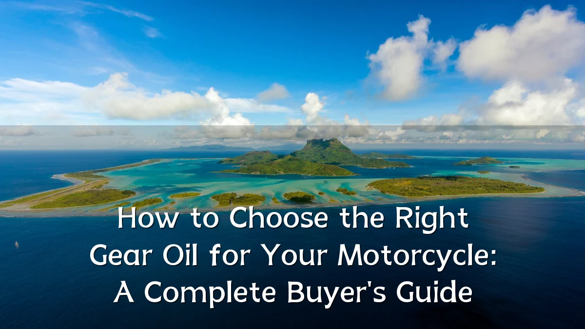 How to Choose the Right Gear Oil for Your Motorcycle: A Complete Buyer's Guide
