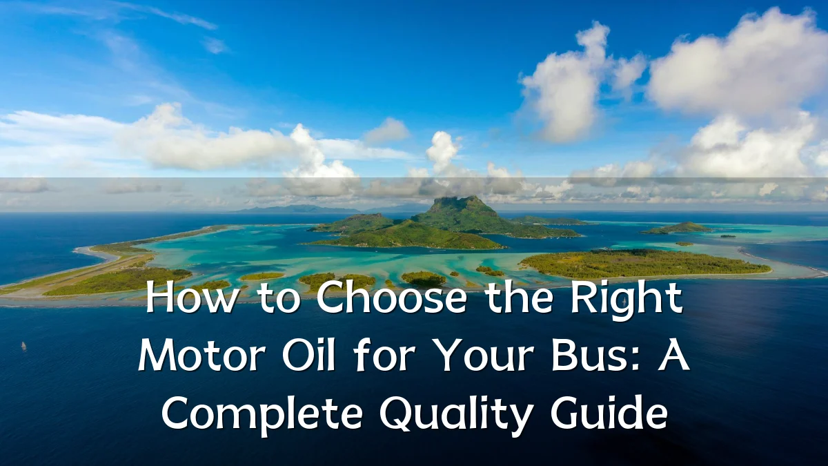How to Choose the Right Motor Oil for Your Bus: A Complete Quality Guide