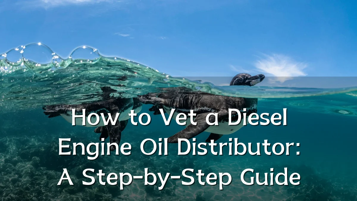 How to Vet a Diesel Engine Oil Distributor: A Step-by-Step Guide