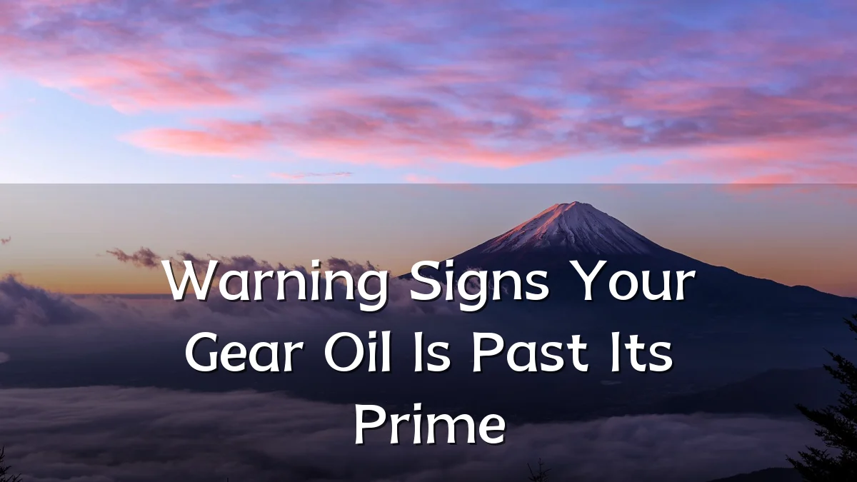Warning Signs Your Gear Oil Is Past Its Prime