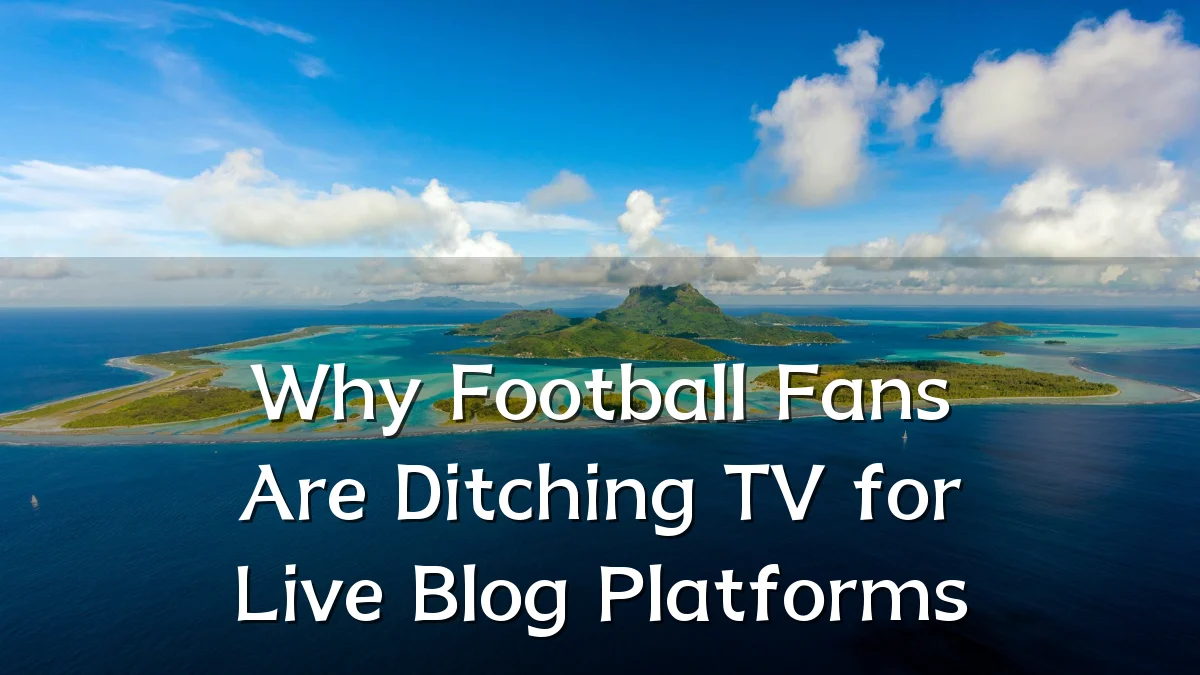 Why Football Fans Are Ditching TV for Live Blog Platforms